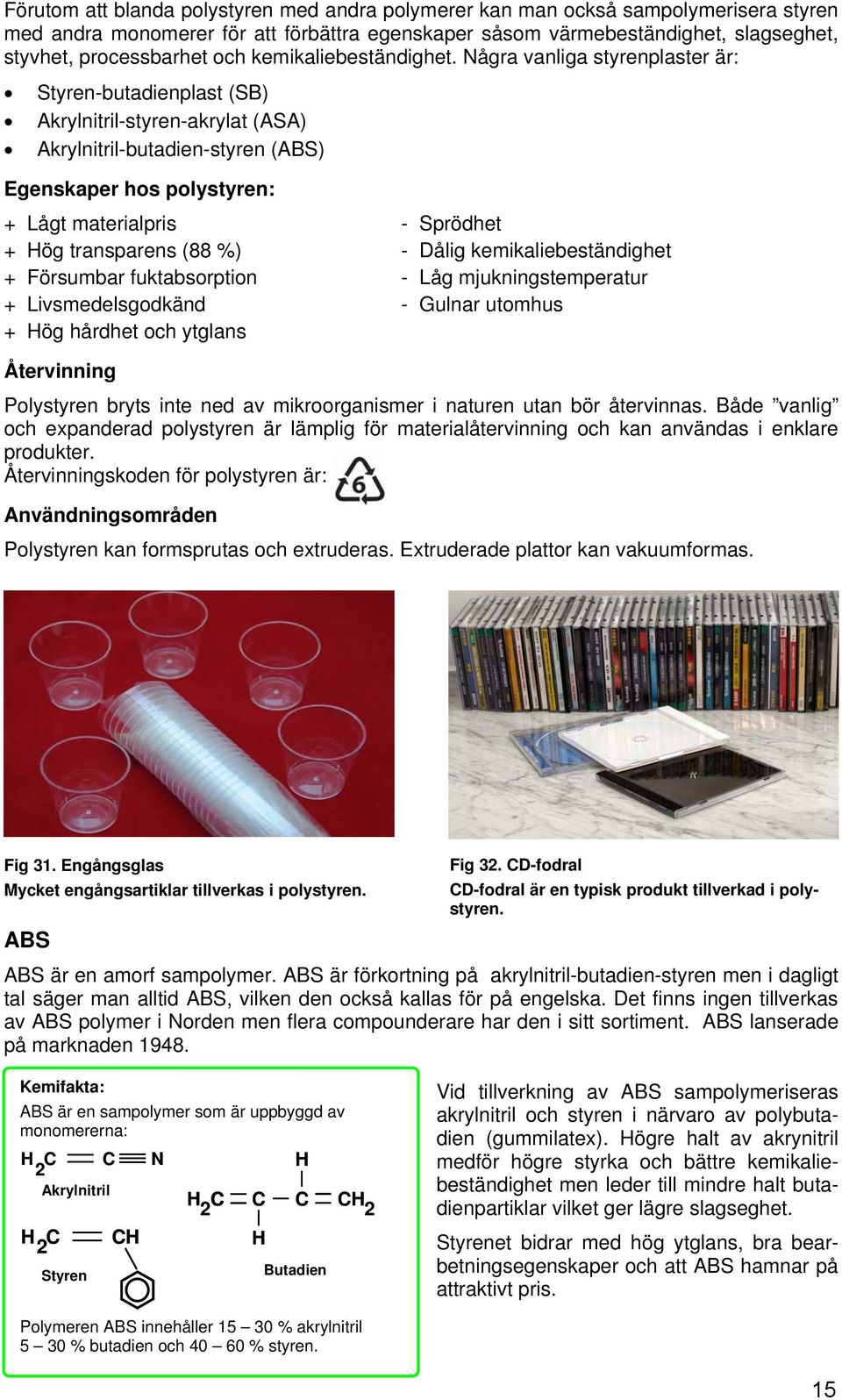 Några vanliga styrenplaster är: Styren-butadienplast (SB) Akrylnitril-styren-akrylat (ASA) Akrylnitril-butadien-styren (ABS) Egenskaper hos polystyren: + Lågt materialpris - Sprödhet + Hög