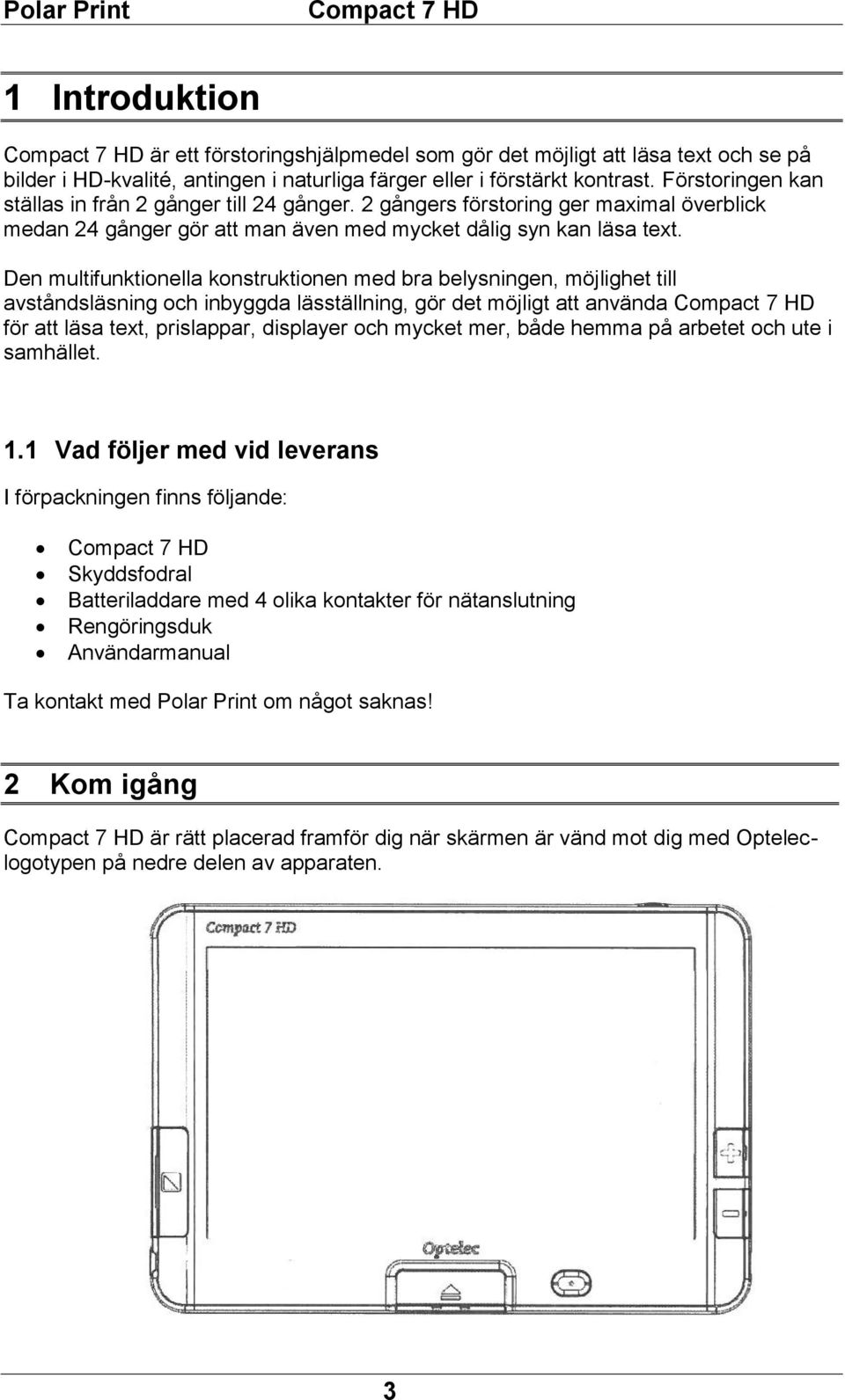 Den multifunktionella konstruktionen med bra belysningen, möjlighet till avståndsläsning och inbyggda läsställning, gör det möjligt att använda för att läsa text, prislappar, displayer och mycket