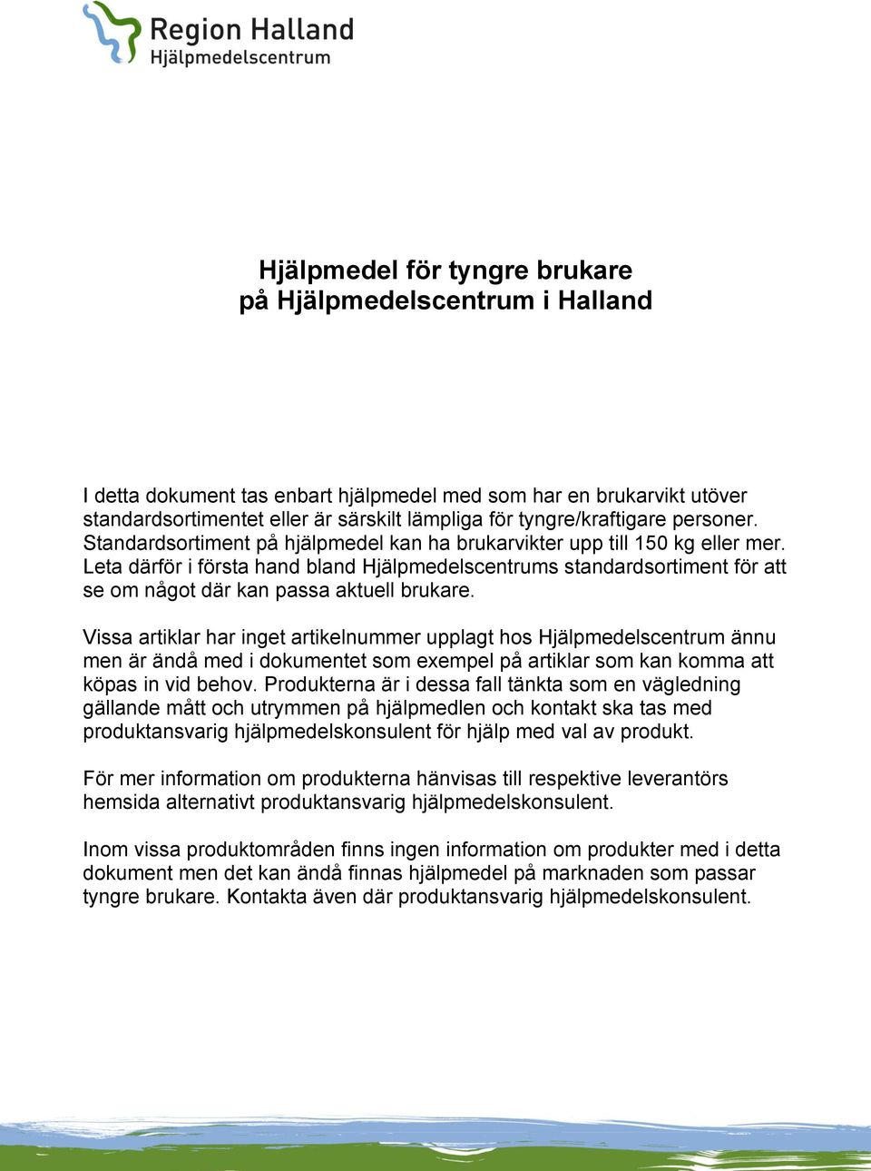 Leta därför i första hand bland Hjälpmedelscentrums standardsortiment för att se om något där kan passa aktuell brukare.