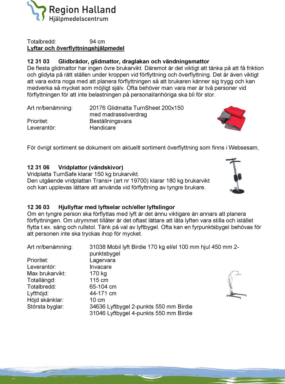 Det är även viktigt att vara extra noga med att planera förflyttningen så att brukaren känner sig trygg och kan medverka så mycket som möjligt själv.
