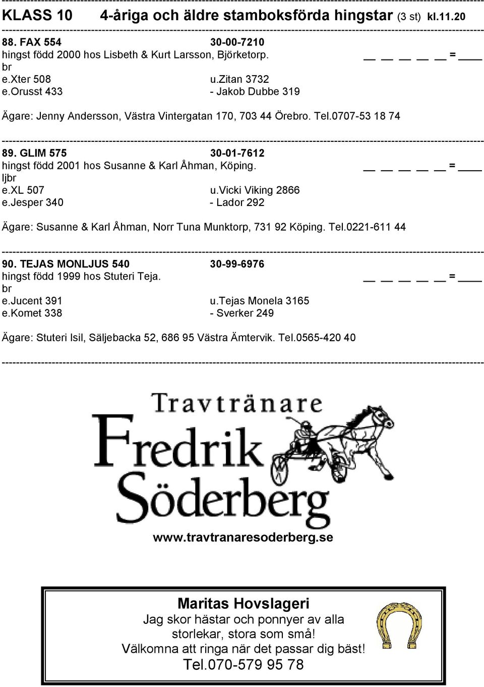 xl 507 u.vicki Viking 2866 e.jesper 340 - Lador 292 Ägare: Susanne & Karl Åhman, Norr Tuna Munktorp, 731 92 Köping. Tel.0221-611 44 90. TEJAS MONLJUS 540 30-99-6976 hingst född 1999 hos Stuteri Teja.