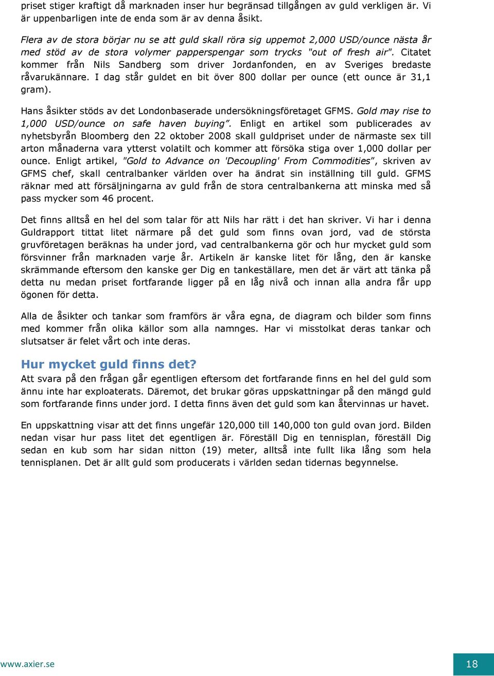 Citatet kommer från Nils Sandberg som driver Jordanfonden, en av Sveriges bredaste råvarukännare. I dag står guldet en bit över 800 dollar per ounce (ett ounce är 31,1 gram).