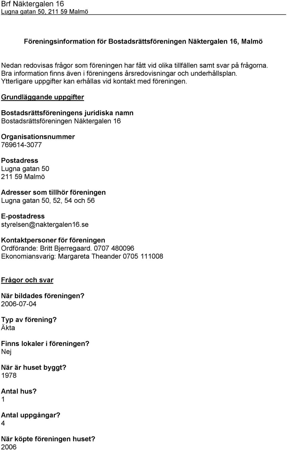 Grundläggande uppgifter Bostadsrättsföreningens juridiska namn Bostadsrättsföreningen Näktergalen 16 Organisationsnummer 769614-3077 Postadress Lugna gatan 50 211 59 Malmö Adresser som tillhör