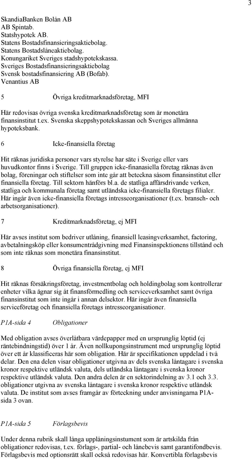 Venantius AB 5 Övriga kreditmarknadsföretag, MFI Här redovisas övriga svenska kreditmarknadsföretag som är monetära finansinstitut t.ex.