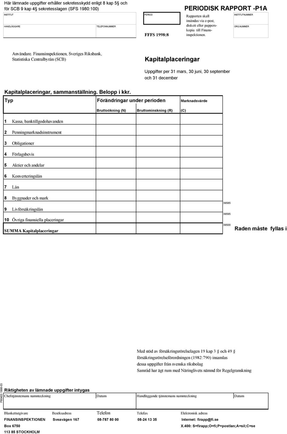 Typ Förändringar under perioden Marknadsvärde Bruttoökning (N) Bruttominskning (R) (C) 1 Kassa, banktillgodohavanden 2 Penningmarknadsinstrument 3 Obligationer 4 Förlagsbevis 5 Aktier och andelar 6