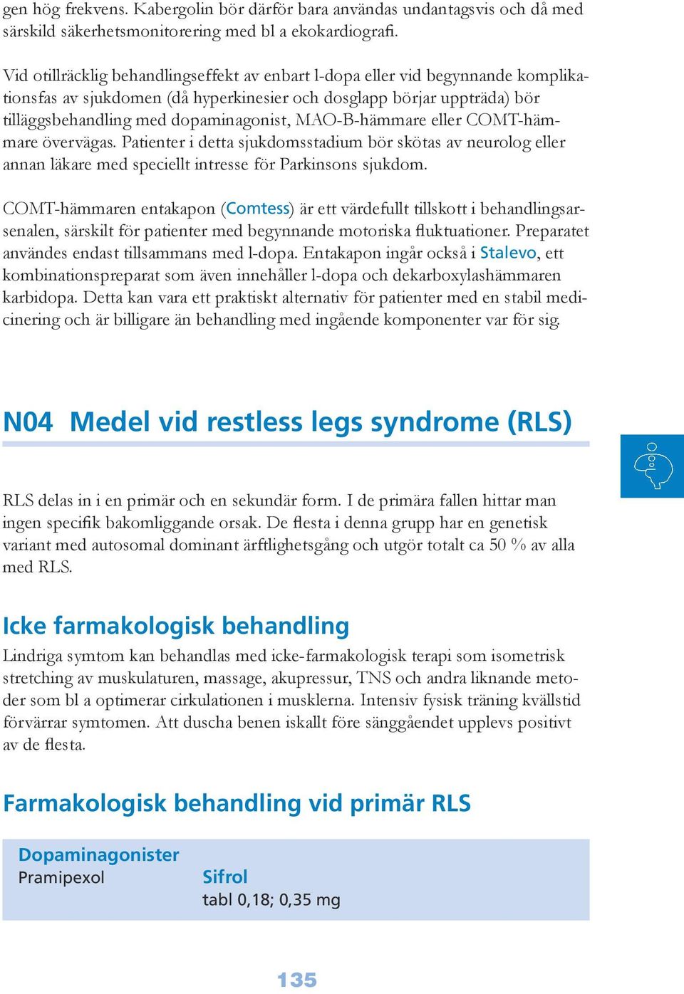 MAO-B-hämmare eller COMT-hämmare övervägas. Patienter i detta sjukdomsstadium bör skötas av neurolog eller annan läkare med speciellt intresse för Parkinsons sjukdom.