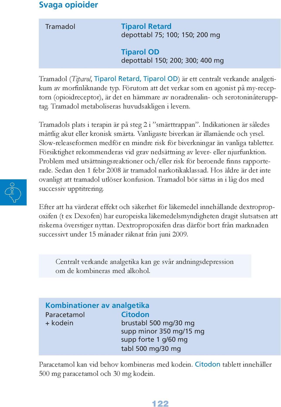 Tramadols plats i terapin är på steg 2 i smärttrappan. Indikationen är således måttlig akut eller kronisk smärta. Vanligaste biverkan är illamående och yrsel.