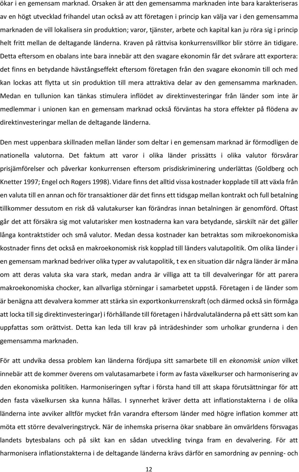 produktion; varor, tjänster, arbete och kapital kan ju röra sig i princip helt fritt mellan de deltagande länderna. Kraven på rättvisa konkurrensvillkor blir större än tidigare.