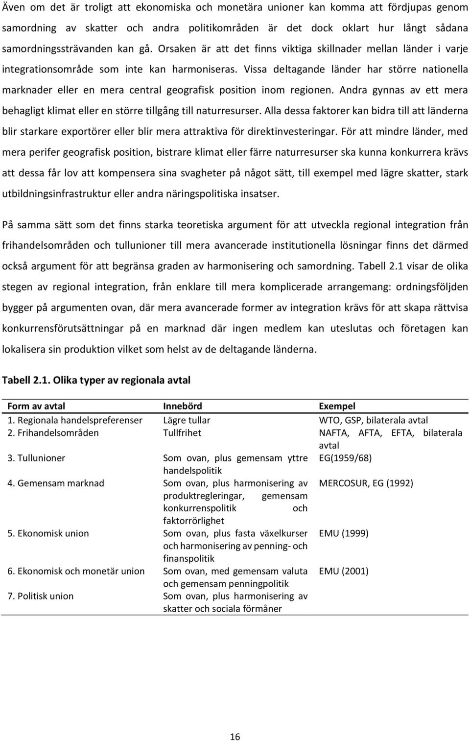 Vissa deltagande länder har större nationella marknader eller en mera central geografisk position inom regionen. Andra gynnas av ett mera behagligt klimat eller en större tillgång till naturresurser.