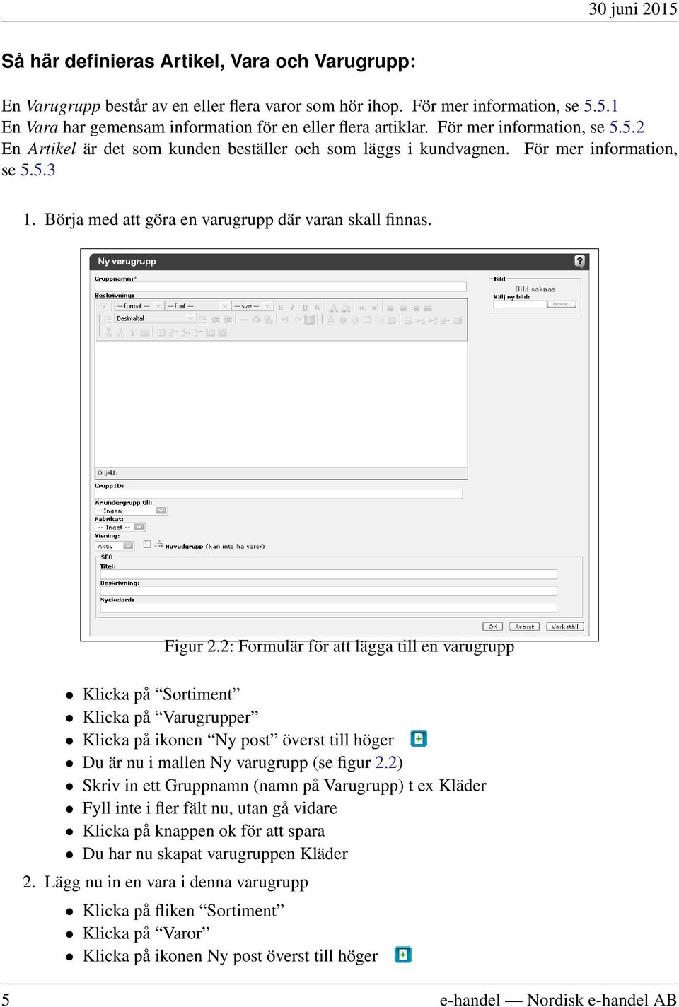 2: Formulär för att lägga till en varugrupp Klicka på Sortiment Klicka på Varugrupper Klicka på ikonen Ny post överst till höger Du är nu i mallen Ny varugrupp (se figur 2.