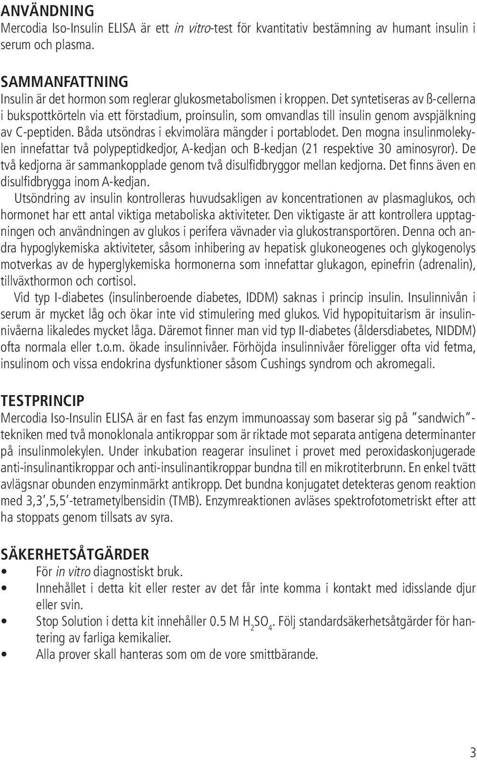 Det syntetiseras av ß-cellerna i bukspottkörteln via ett förstadium, proinsulin, som omvandlas till insulin genom avspjälkning av C-peptiden. Båda utsöndras i ekvimolära mängder i portablodet.