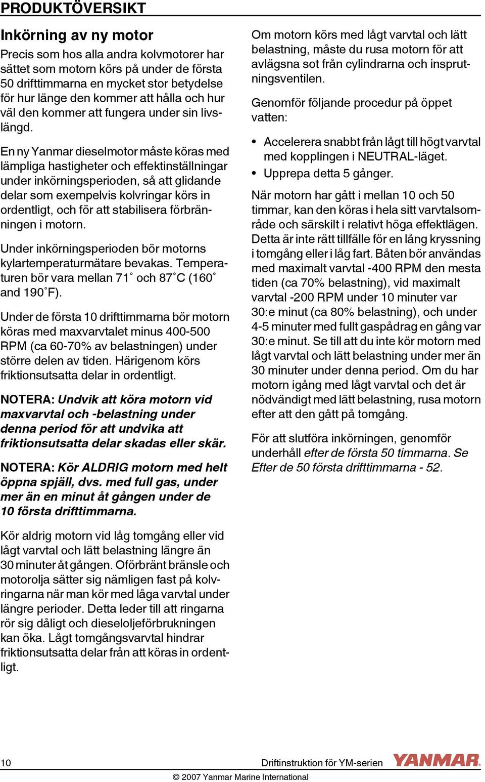 En ny Yanmar dieselmotor måste köras med lämpliga hastigheter och effektinställningar under inkörningsperioden, så att glidande delar som exempelvis kolvringar körs in ordentligt, och för att