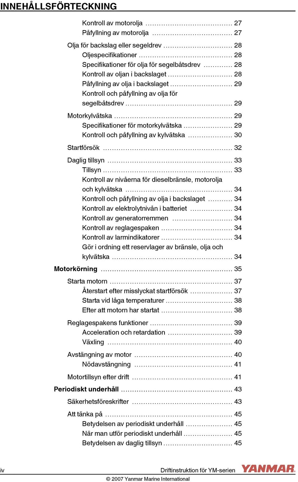 .. 29 Kontroll och påfyllning av kylvätska... 30 Startförsök... 32 Daglig tillsyn... 33 Tillsyn... 33 Kontroll av nivåerna för dieselbränsle, motorolja och kylvätska.