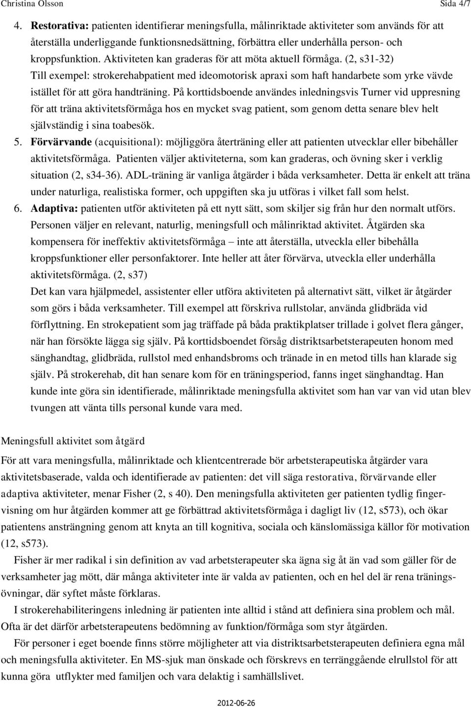 Aktiviteten kan graderas för att möta aktuell förmåga. (2, s31-32) Till exempel: strokerehabpatient med ideomotorisk apraxi som haft handarbete som yrke vävde istället för att göra handträning.