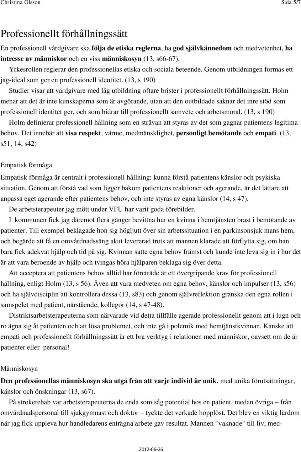 (13, s 190) Studier visar att vårdgivare med låg utbildning oftare brister i professionellt förhållningssätt.