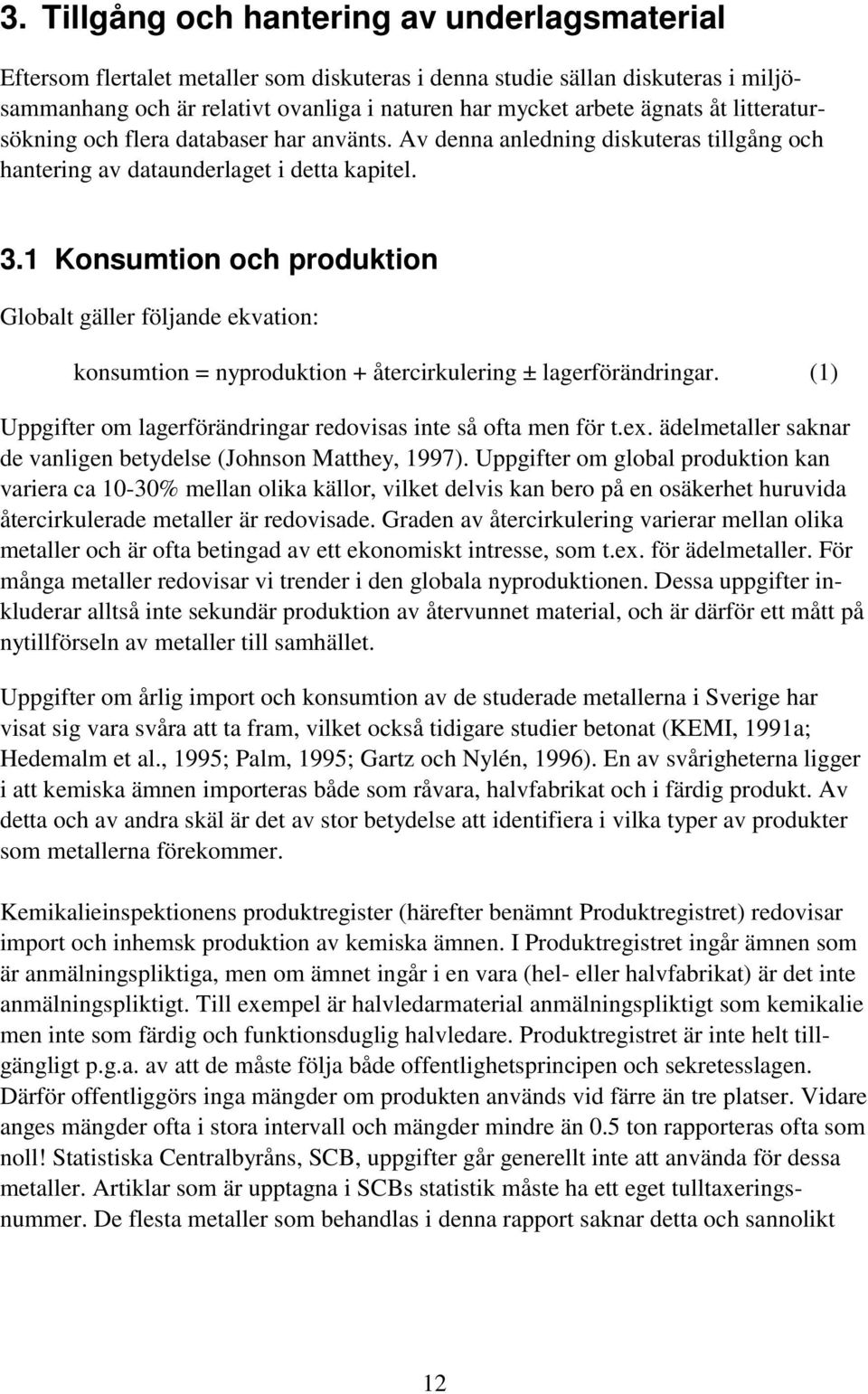 1 Konsumtion och produktion Globalt gäller följande ekvation: konsumtion = nyproduktion + återcirkulering ± lagerförändringar. (1) Uppgifter om lagerförändringar redovisas inte så ofta men för t.ex.