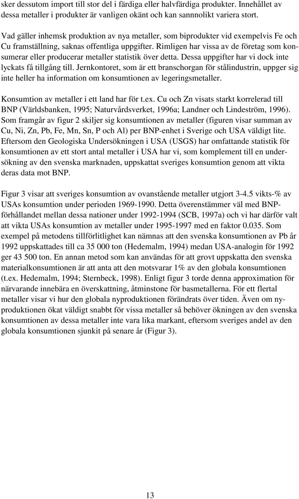 Rimligen har vissa av de företag som konsumerar eller producerar metaller statistik över detta. Dessa uppgifter har vi dock inte lyckats få tillgång till.