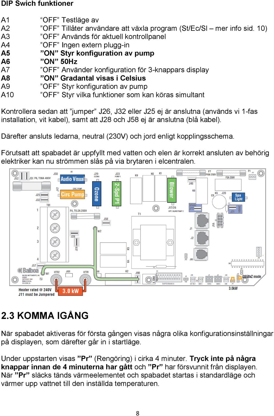 Celsius A9 OFF Styr konfiguration av pump A10 OFF Styr vilka funktioner som kan köras simultant Kontrollera sedan att jumper J26, J32 eller J25 ej är anslutna (används vi 1-fas installation, vit