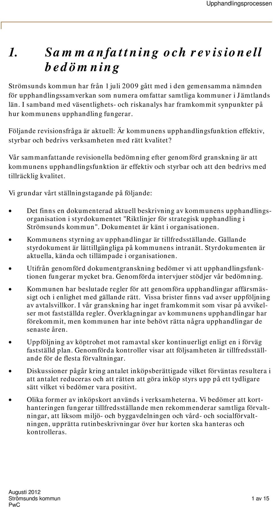 Följande revisionsfråga är aktuell: Är kommunens upphandlingsfunktion effektiv, styrbar och bedrivs verksamheten med rätt kvalitet?