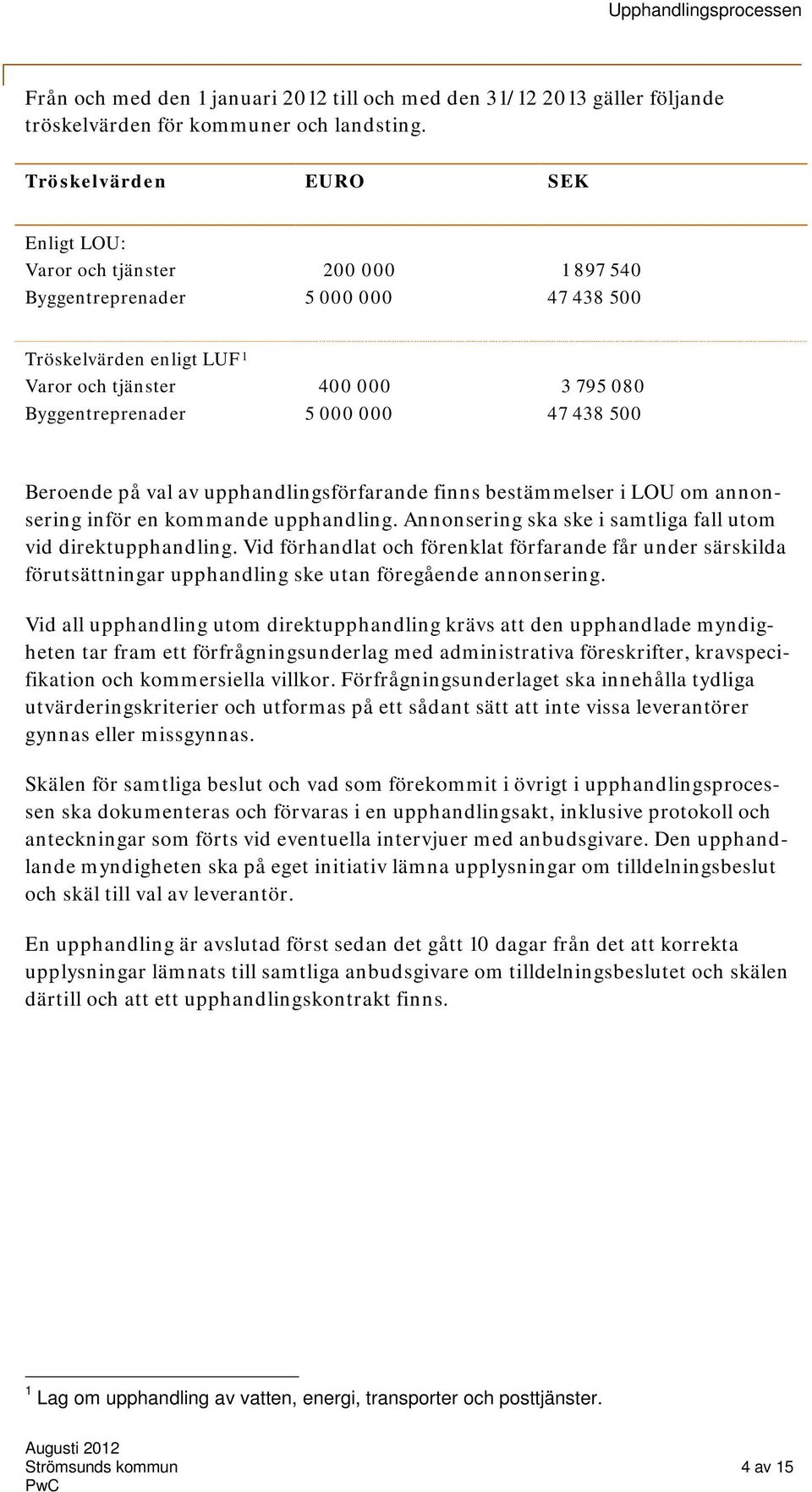 080 47 438 500 Beroende på val av upphandlingsförfarande finns bestämmelser i LOU om annonsering inför en kommande upphandling. Annonsering ska ske i samtliga fall utom vid direktupphandling.
