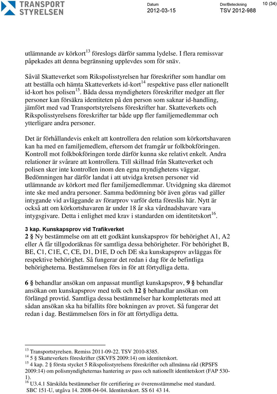 Båda dessa myndigheters föreskrifter medger att fler personer kan försäkra identiteten på den person som saknar id-handling, jämfört med vad Transportstyrelsens föreskrifter har.