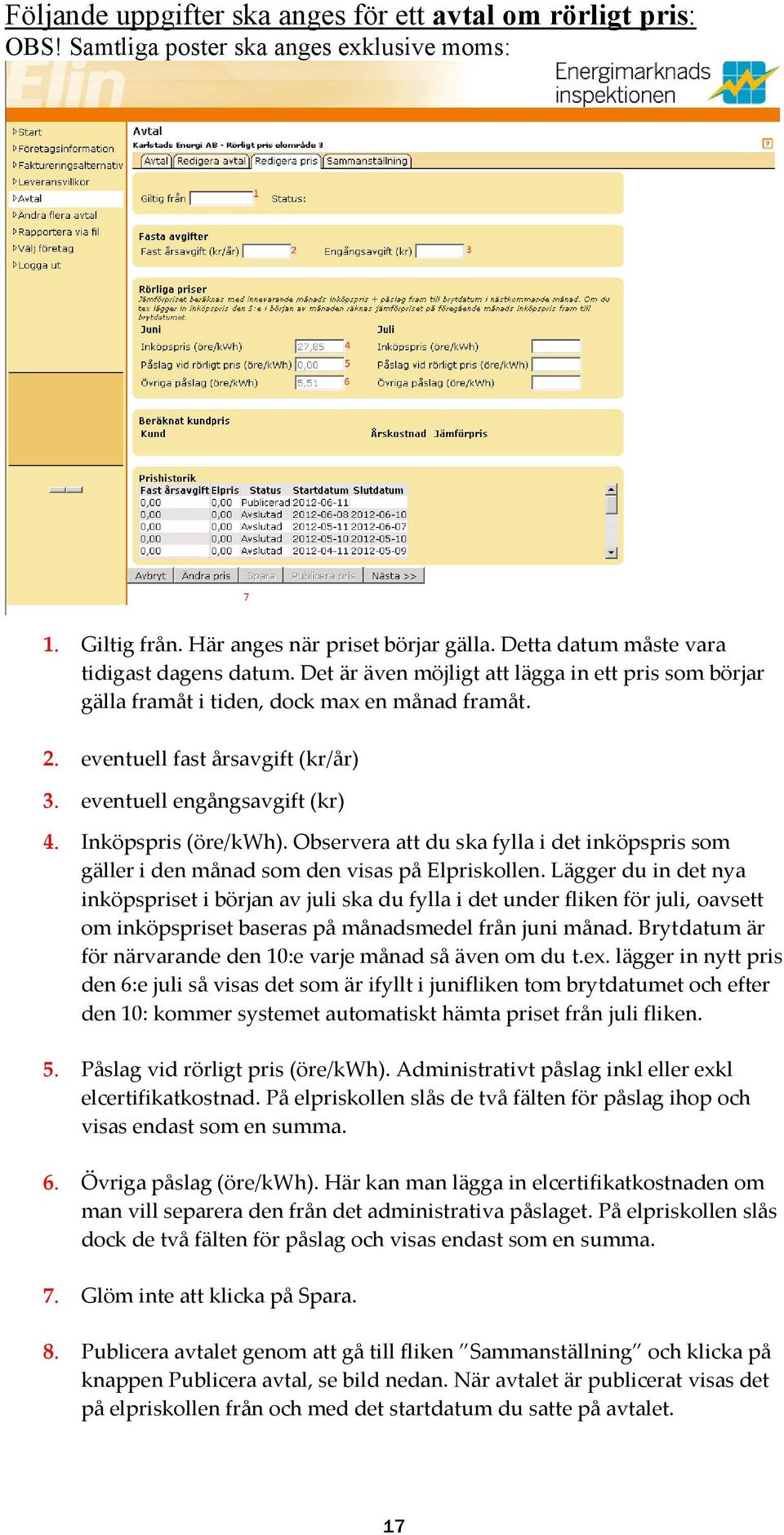 eventuell engångsavgift (kr) 4. Inköpspris (öre/kwh). Observera att du ska fylla i det inköpspris som gäller i den månad som den visas på Elpriskollen.