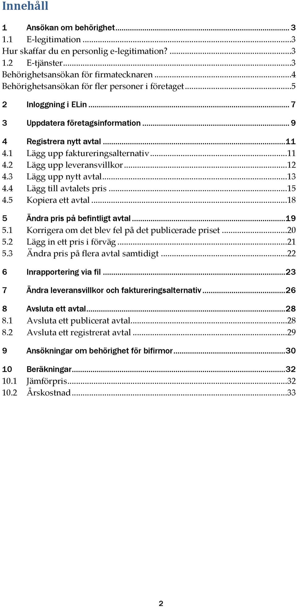 .. 12 4.3 Lägg upp nytt avtal... 13 4.4 Lägg till avtalets pris... 15 4.5 Kopiera ett avtal... 18 5 Ändra pris på befintligt avtal... 19 5.1 Korrigera om det blev fel på det publicerade priset... 20 5.