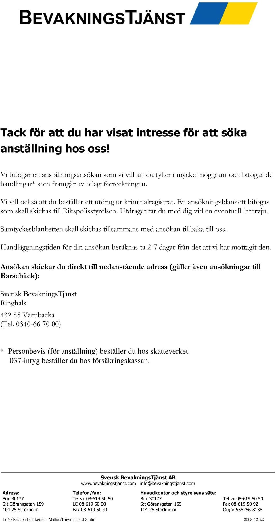 Vi vill också att du beställer ett utdrag ur kriminalregistret. En ansökningsblankett bifogas som skall skickas till Rikspolisstyrelsen. Utdraget tar du med dig vid en eventuell intervju.