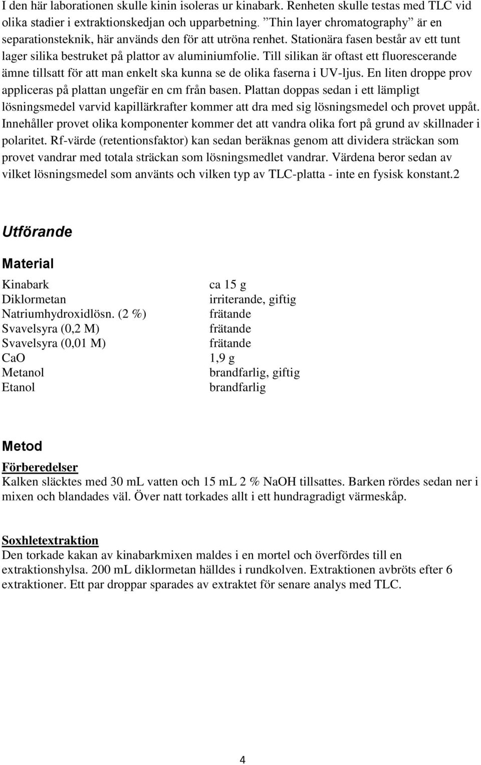 Till silikan är oftast ett fluorescerande ämne tillsatt för att man enkelt ska kunna se de olika faserna i UV-ljus. En liten droppe prov appliceras på plattan ungefär en cm från basen.