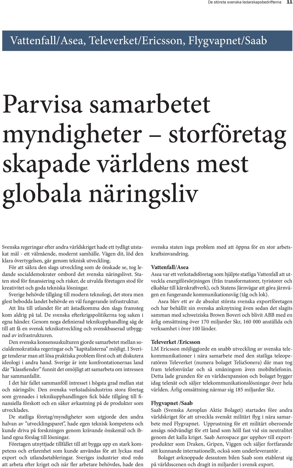 Det lilla glesbefolkade landet Sverige har än idag flest multinationella företag av alla länder i världen, räknat per capita. En sidoeffekt var att invandringen aldrig blev en politisk stridsfråga.