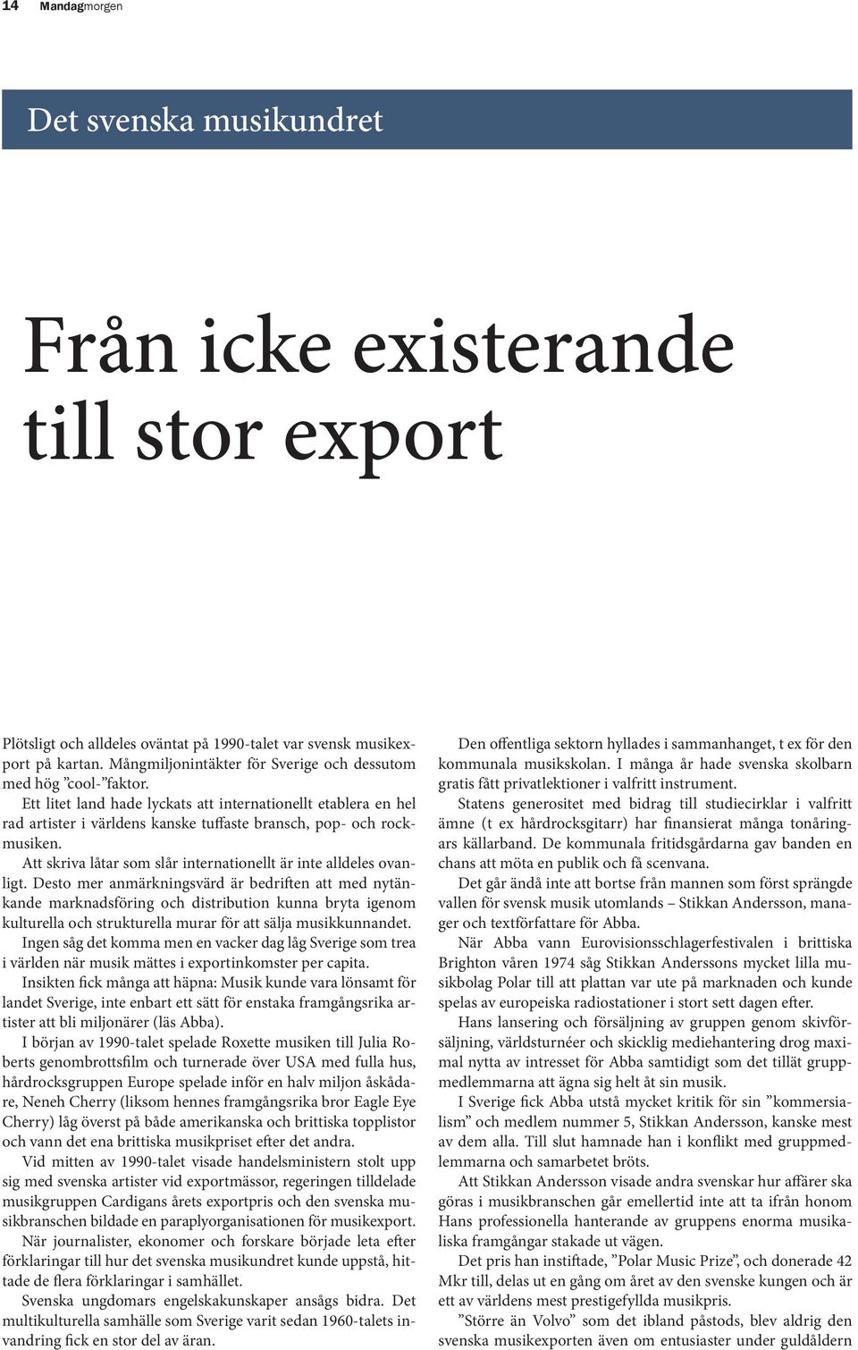 Drygt det dubbla eller 3,3 mdr kronor årligen hävdade en rapport från ESO (Expertgruppen för studier i offentlig ekonomi), framräknad av ekonomie doktor Kim Forss.