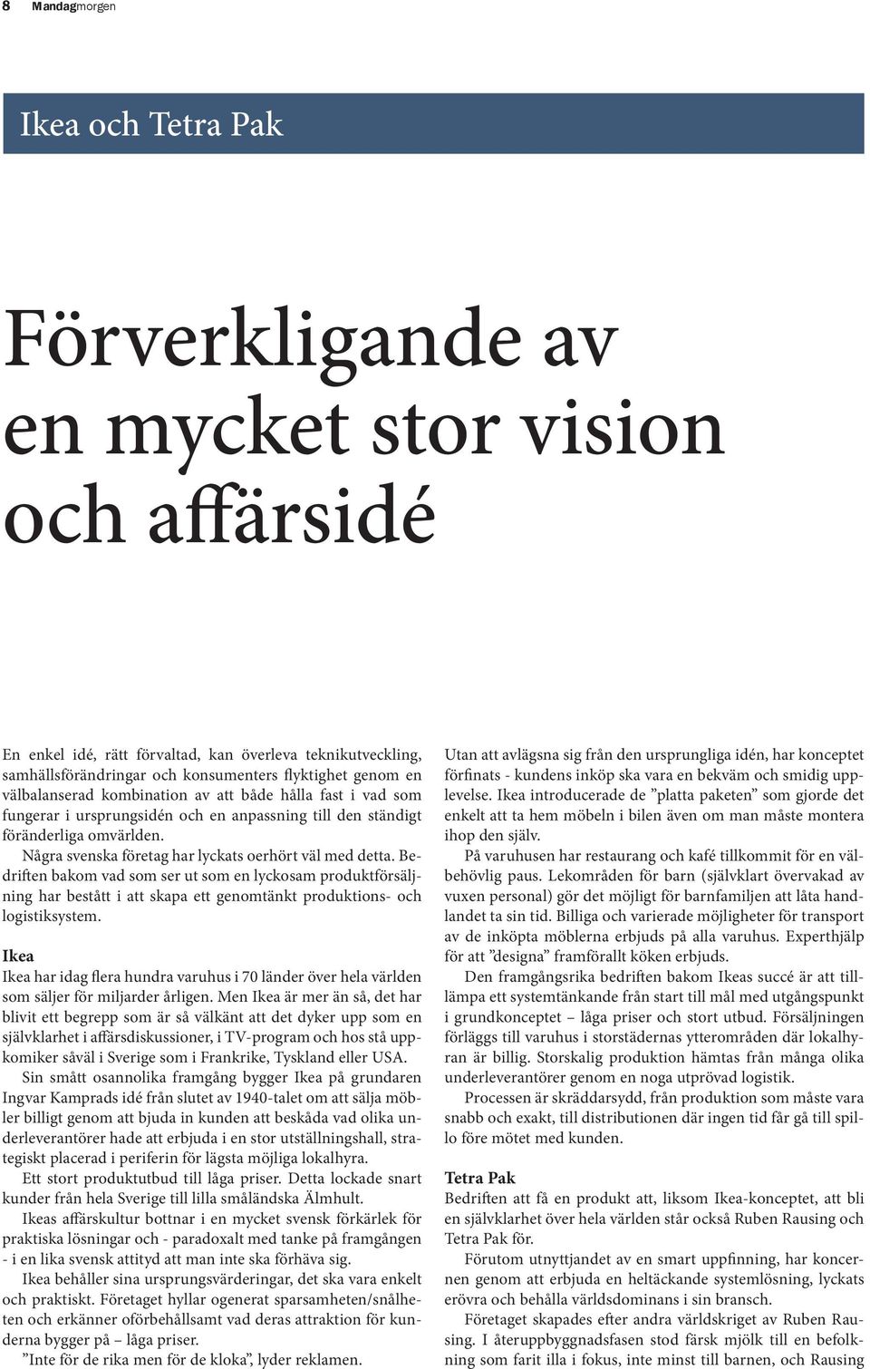 Bakom låg ett revolutionerande patent, ett sätt att fylla förpackningar kontinuerligt genom ett papprör som trycktes ihop och blev en tetraeder varefter förpackningen förslöts så att inget syre
