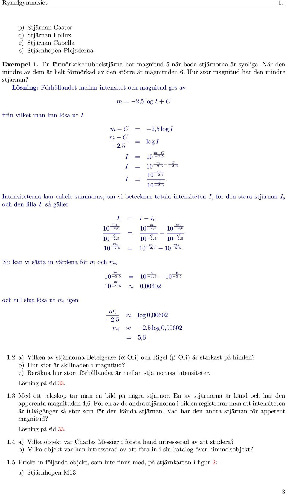 Lösning: Förhållandet mellan intensitet och magnitud ges av från vilket man kan lösa ut I m = log I + C m C = log I m C = log I I = 10 m C I = 10 m C I = 10 m 10 C Intensiteterna kan enkelt summeras,