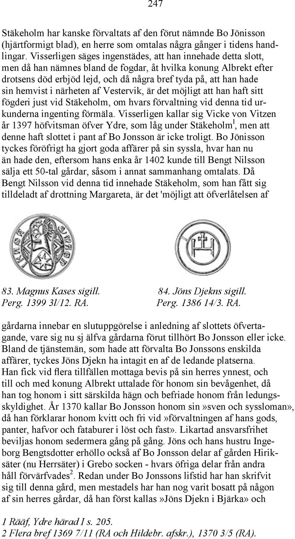 hemvist i närheten af Vestervik, är det möjligt att han haft sitt fögderi just vid Stäkeholm, om hvars förvaltning vid denna tid urkunderna ingenting förmäla.