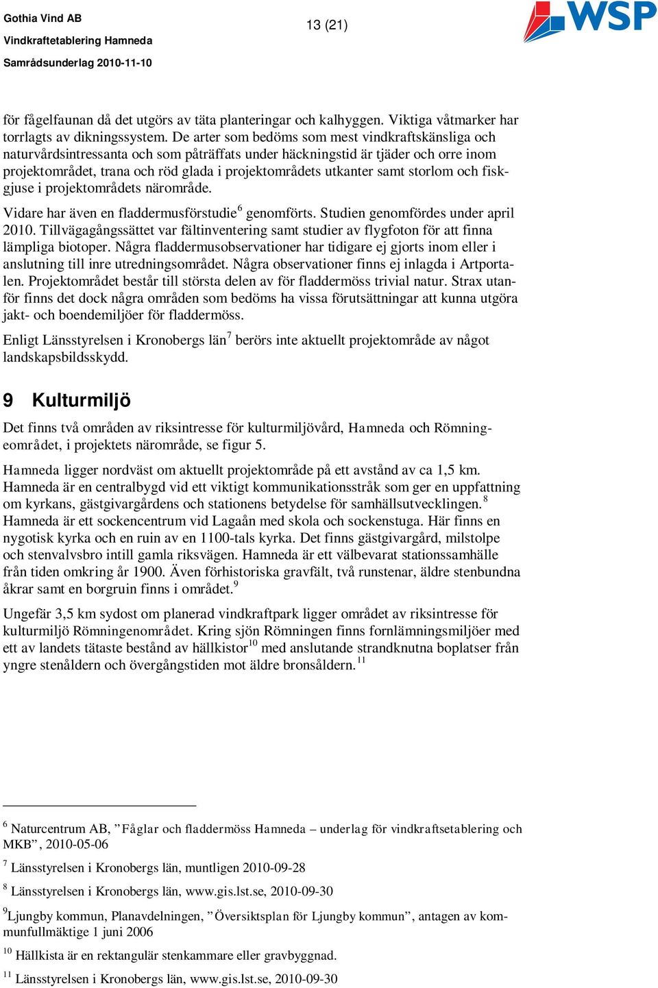 samt storlom och fiskgjuse i projektområdets närområde. Vidare har även en fladdermusförstudie 6 genomförts. Studien genomfördes under april 2010.