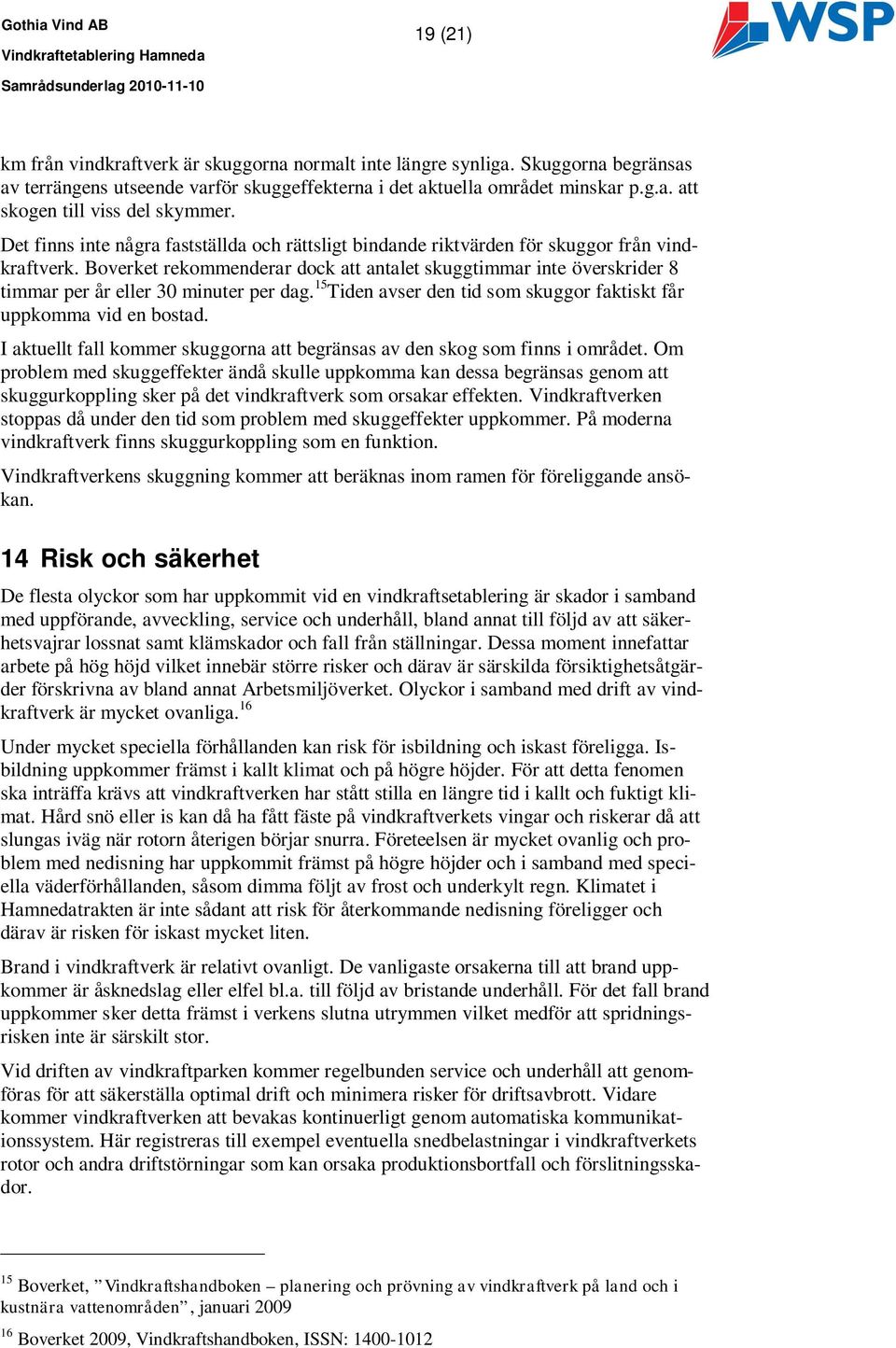 Boverket rekommenderar dock att antalet skuggtimmar inte överskrider 8 timmar per år eller 30 minuter per dag. 15 Tiden avser den tid som skuggor faktiskt får uppkomma vid en bostad.