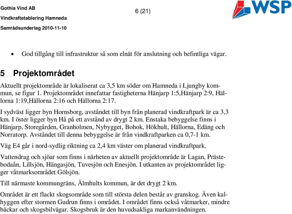 I sydväst ligger byn Hornsborg, avståndet till byn från planerad vindkraftpark är ca 3,3 km. I öster ligger byn Hå på ett avstånd av drygt 2 km.