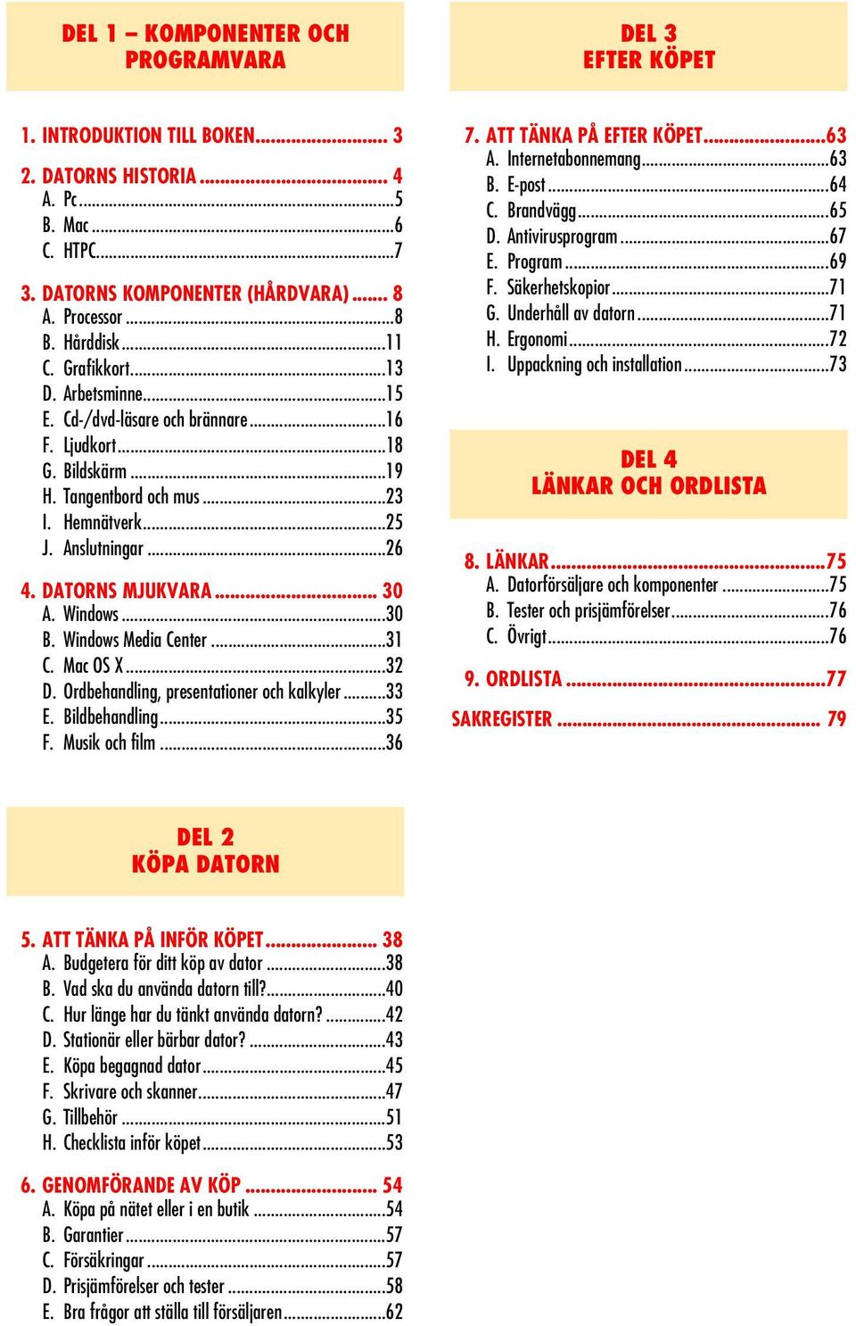 DATORNS MJUKVARA... 30 A. Windows...30 B. Windows Media Center...31 C. Mac OS X...32 D. Ordbehandling, presentationer och kalkyler...33 E. Bildbehandling...35 F. Musik och film...36 7.