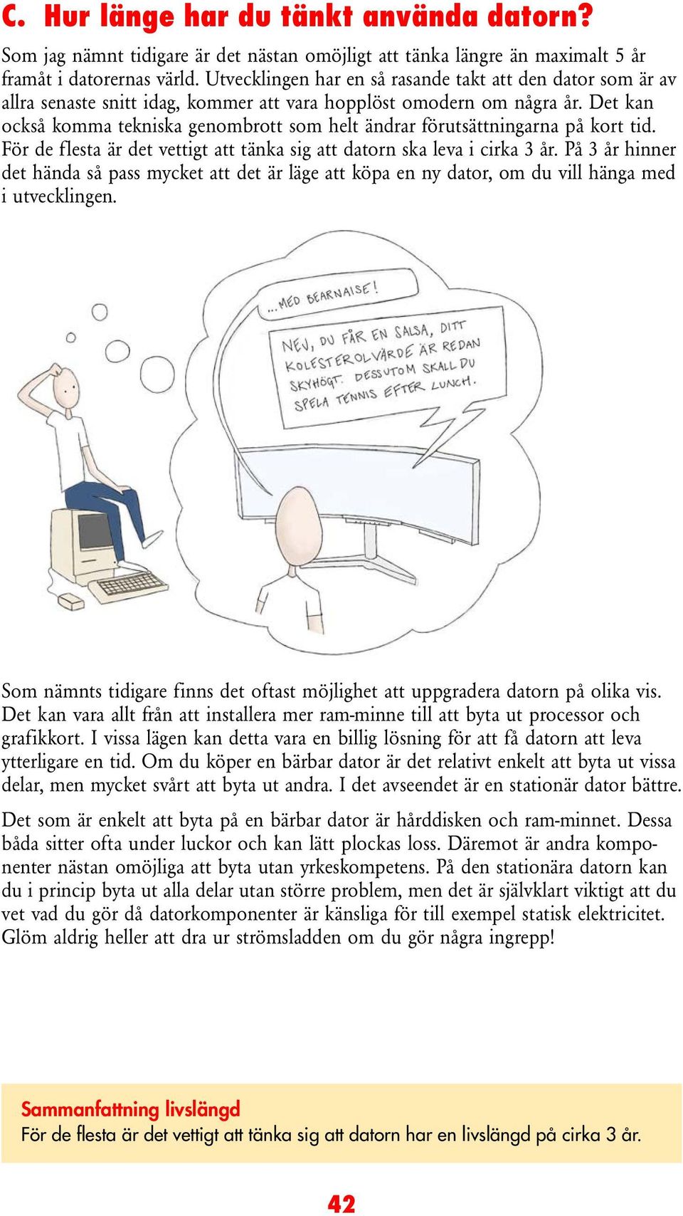 Det kan också komma tekniska genombrott som helt ändrar förutsättningarna på kort tid. För de flesta är det vettigt att tänka sig att datorn ska leva i cirka 3 år.