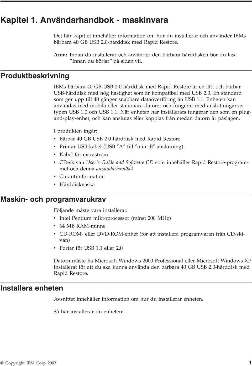 0-hårddisk med Rapid Restore är en lätt och bärbar USB-hårddisk med hög hastighet som är kompatibel med USB 2.0. En standard som ger upp till 40 gånger snabbare dataöverföring än USB 1.