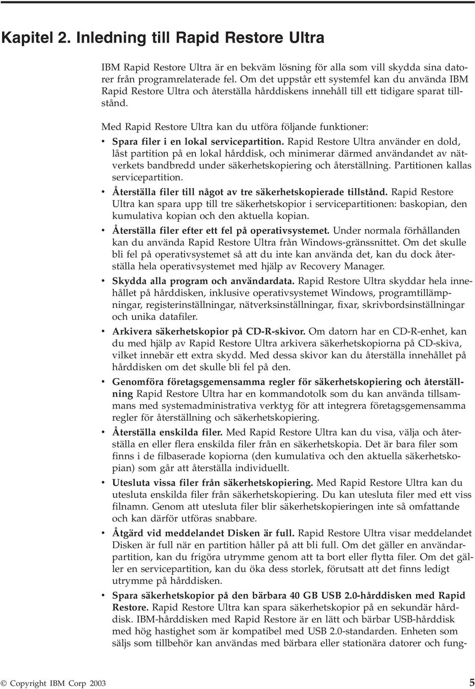 Med Rapid Restore Ultra kan du utföra följande funktioner: v Spara filer i en lokal servicepartition.