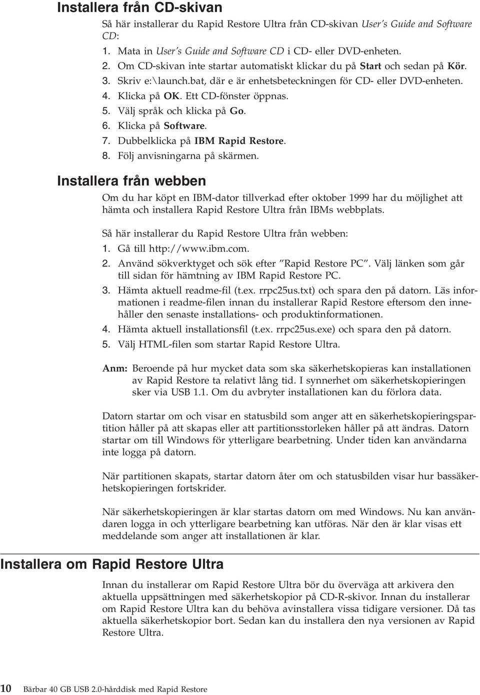 Välj språk och klicka på Go. 6. Klicka på Software. 7. Dubbelklicka på IBM Rapid Restore. 8. Följ anvisningarna på skärmen.