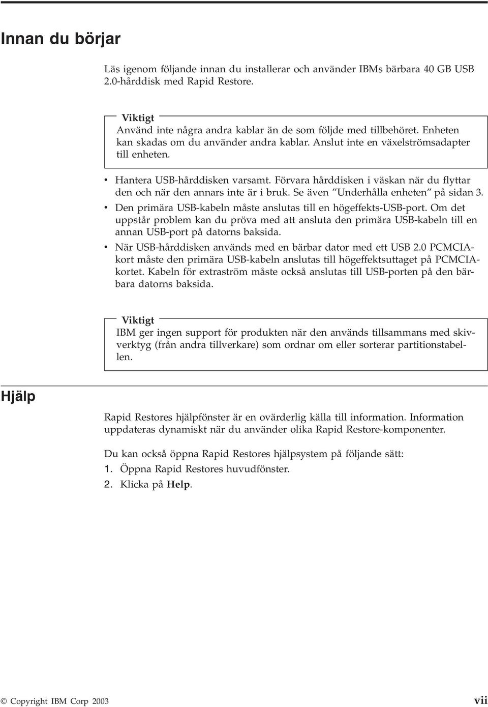 Förvara hårddisken i väskan när du flyttar den och när den annars inte är i bruk. Se även Underhålla enheten på sidan 3. Den primära USB-kabeln måste anslutas till en högeffekts-usb-port.