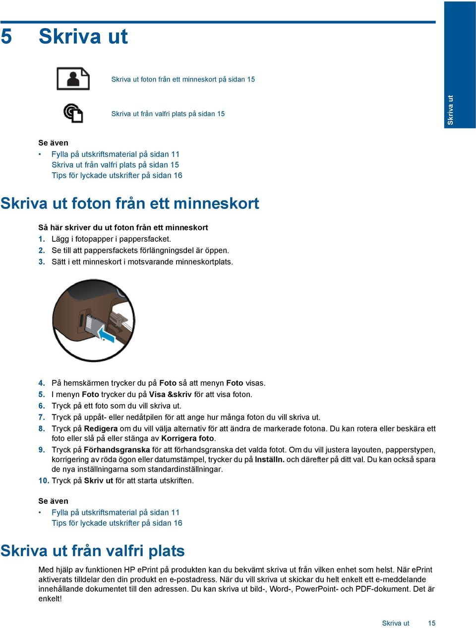 Se till att pappersfackets förlängningsdel är öppen. 3. Sätt i ett minneskort i motsvarande minneskortplats. 4. På hemskärmen trycker du på Foto så att menyn Foto visas. 5.