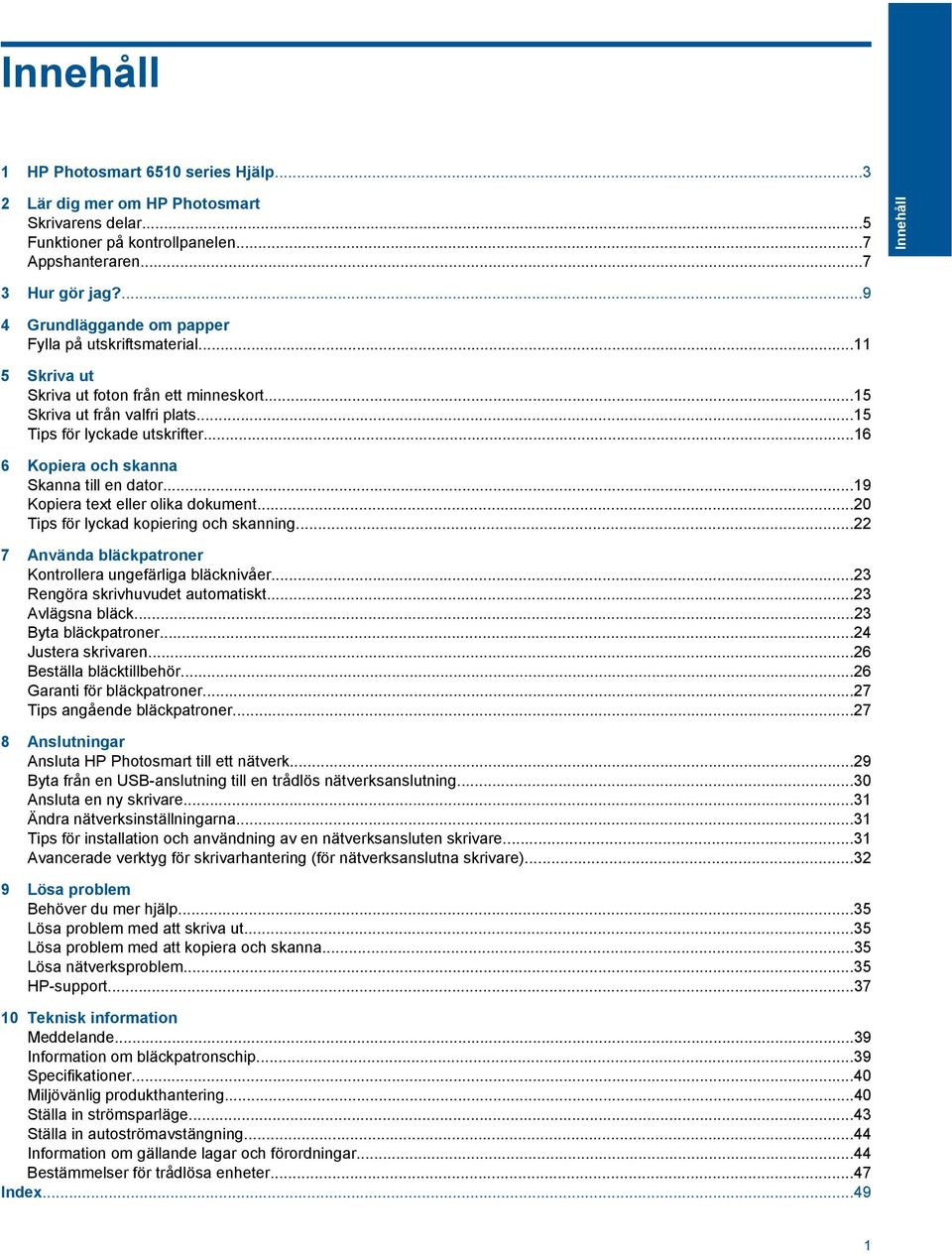 ..16 6 Kopiera och skanna Skanna till en dator...19 Kopiera text eller olika dokument...20 Tips för lyckad kopiering och skanning...22 7 Använda bläckpatroner Kontrollera ungefärliga bläcknivåer.