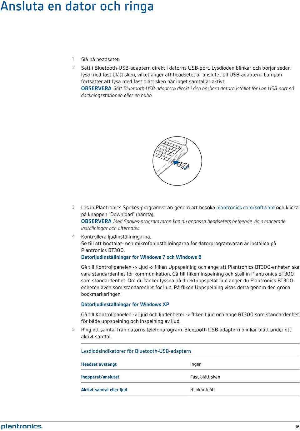 OBSERVERA Sätt Bluetooth USB-adaptern direkt i den bärbara datorn istället för i en USB-port på dockningsstationen eller en hubb. 3 Läs in Plantronics Spokes-programvaran genom att besöka plantronics.