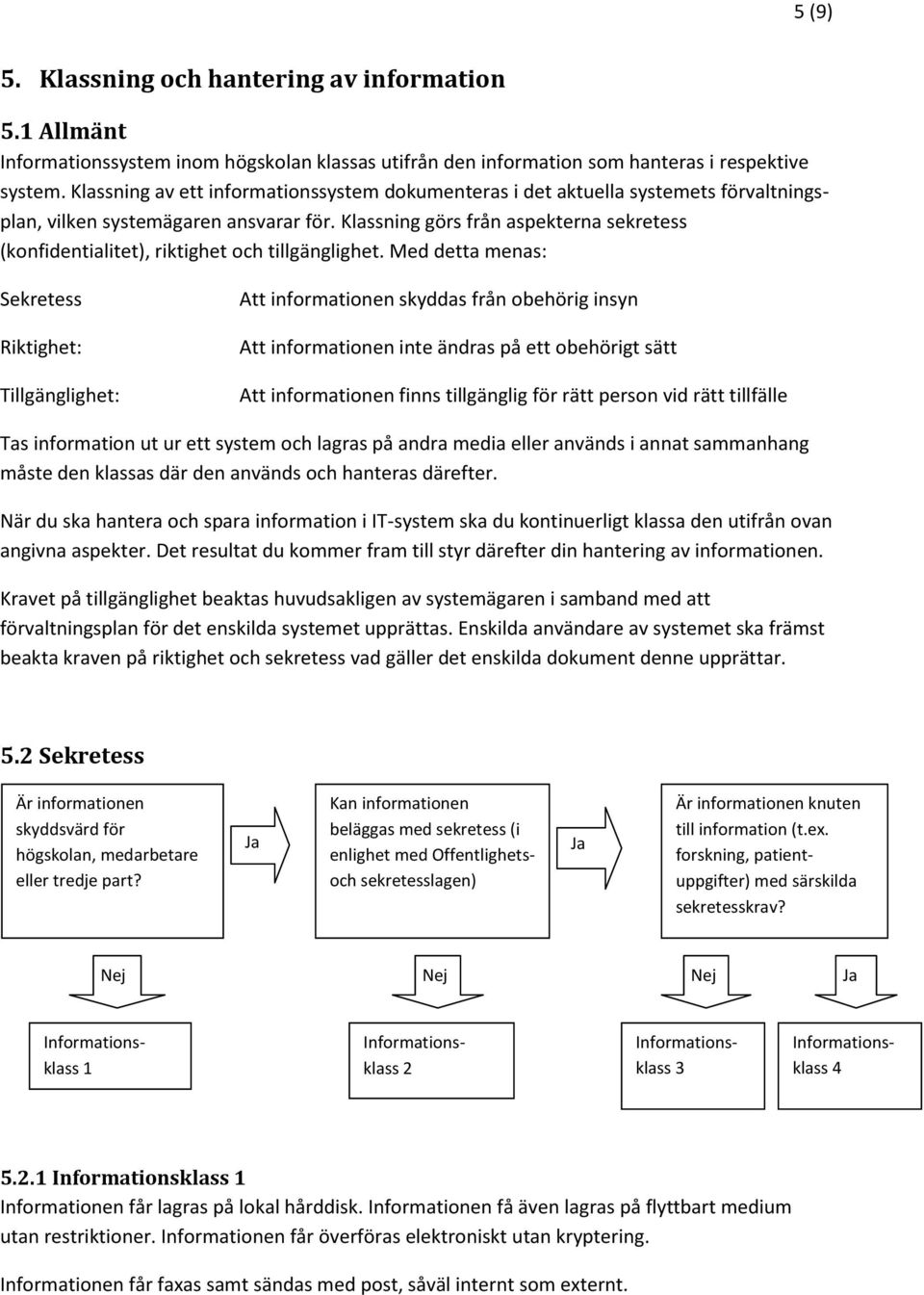 Klassning görs från aspekterna sekretess (konfidentialitet), riktighet och tillgänglighet.