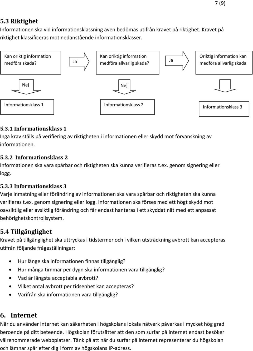 5.3.1 Informationsklass 1 Inga krav ställs på verifiering av riktigheten i informationen eller skydd mot förvanskning av informationen. 5.3.2 Informationsklass 2 Informationen ska vara spårbar och riktigheten ska kunna verifieras t.
