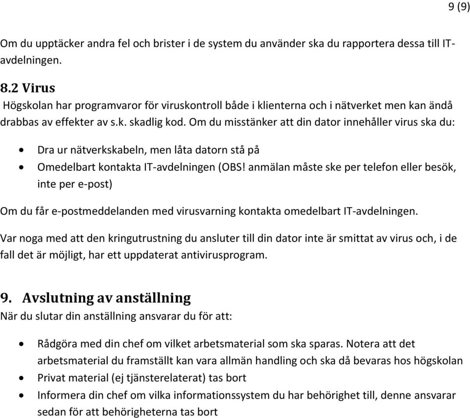 Om du misstänker att din dator innehåller virus ska du: Dra ur nätverkskabeln, men låta datorn stå på Omedelbart kontakta IT-avdelningen (OBS!