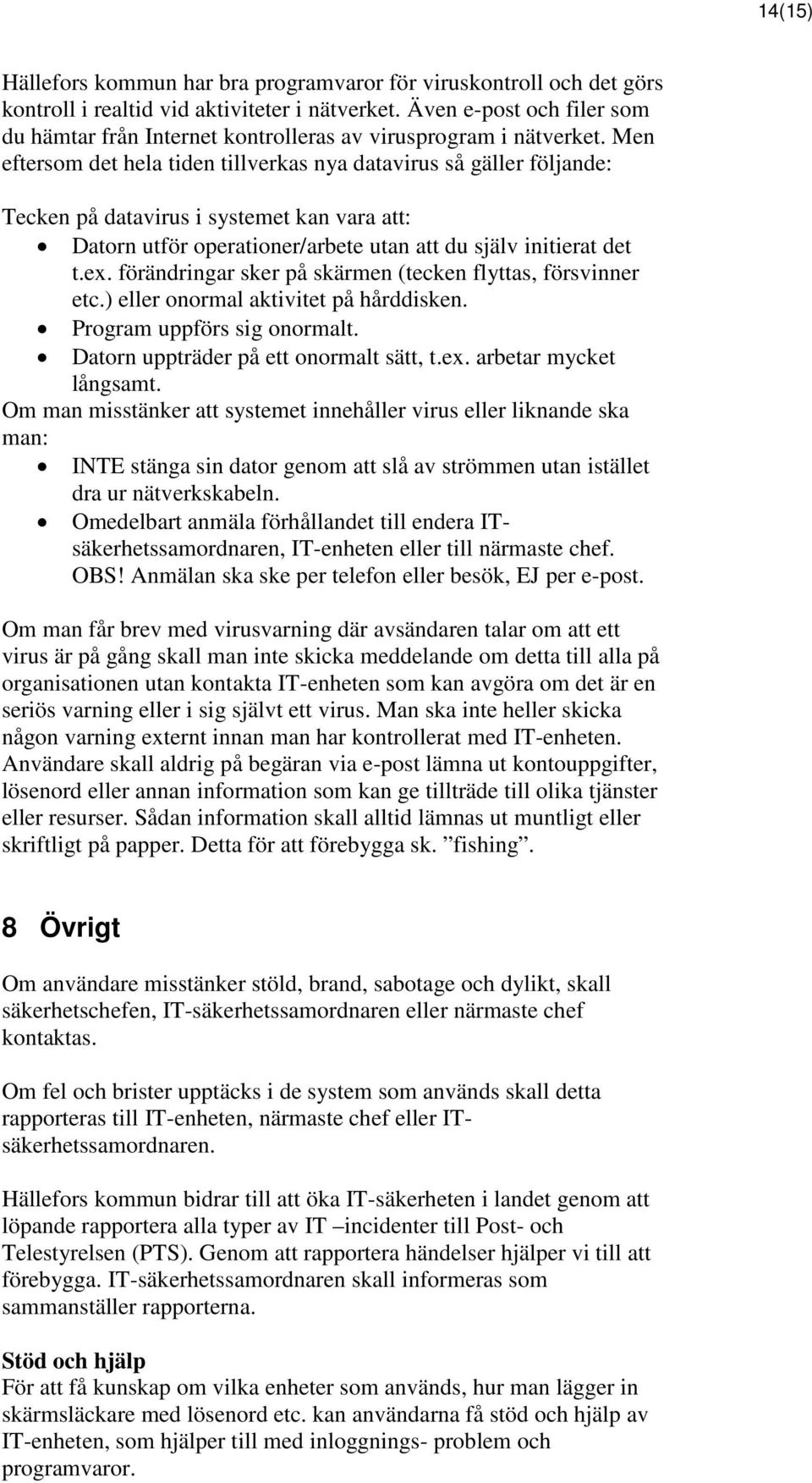 Men eftersom det hela tiden tillverkas nya datavirus så gäller följande: Tecken på datavirus i systemet kan vara att: Datorn utför operationer/arbete utan att du själv initierat det t.ex.